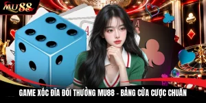 Game Xóc Đĩa Đổi Thưởng MU88 - Bảng Cửa Cược Chuẩn