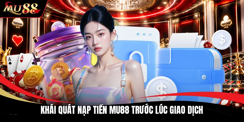 Khái quát nạp tiền MU88 trước lúc giao dịch