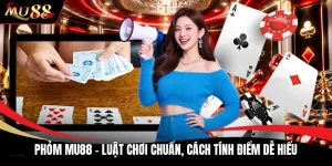 Phỏm MU88 - Luật Chơi Chuẩn, Cách Tính Điểm Dễ Hiểu