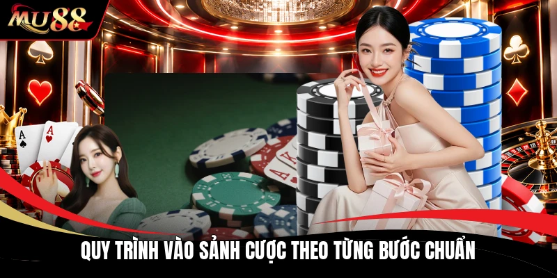 Quy trình vào sảnh cược theo từng bước chuẩn